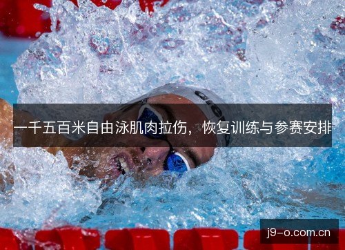 一千五百米自由泳肌肉拉伤，恢复训练与参赛安排